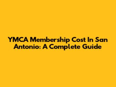 YMCA Membership Cost In San Antonio: A Complete Guide