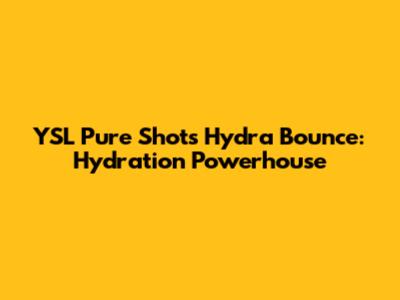 YSL Pure Shots Hydra Bounce: Hydration Powerhouse