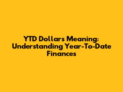 YTD Dollars Meaning: Understanding Year-To-Date Finances