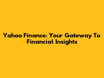 Yahoo Finance: Your Gateway To Financial Insights