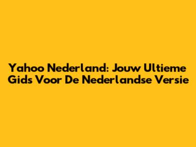 Yahoo Nederland: Jouw Ultieme Gids Voor De Nederlandse Versie