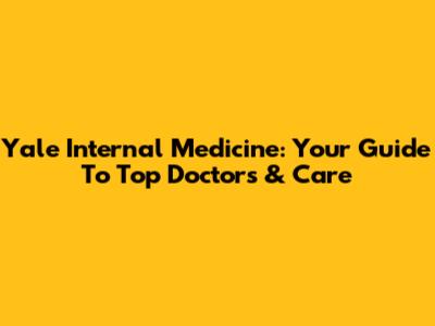 Yale Internal Medicine: Your Guide To Top Doctors & Care