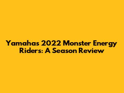 Yamaha's 2022 Monster Energy Riders: A Season Review
