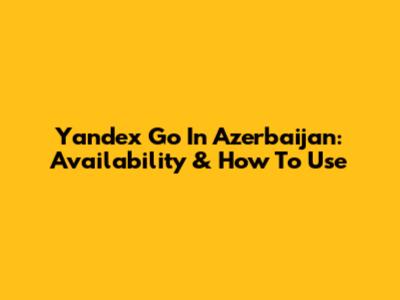 Yandex Go In Azerbaijan: Availability & How To Use