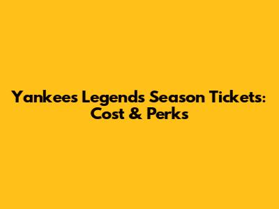 Yankees Legends Season Tickets: Cost & Perks