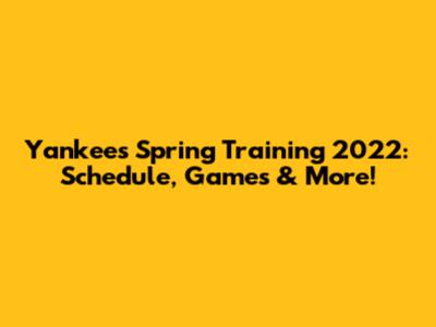 Yankees Spring Training 2022: Schedule, Games & More!