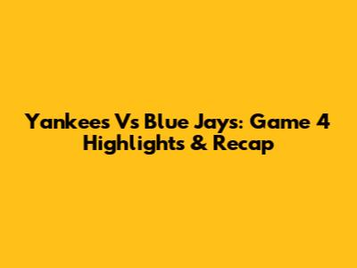 Yankees Vs Blue Jays: Game 4 Highlights & Recap