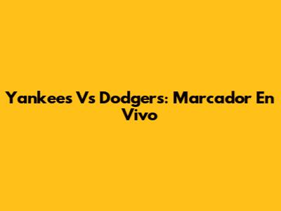 Yankees Vs Dodgers: Marcador En Vivo