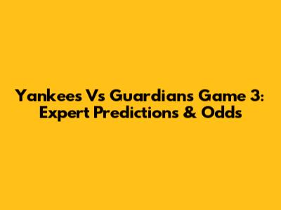 Yankees Vs Guardians Game 3: Expert Predictions & Odds