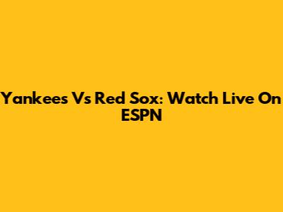 Yankees Vs Red Sox: Watch Live On ESPN