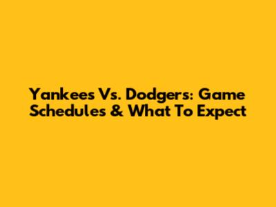 Yankees Vs. Dodgers: Game Schedules & What To Expect