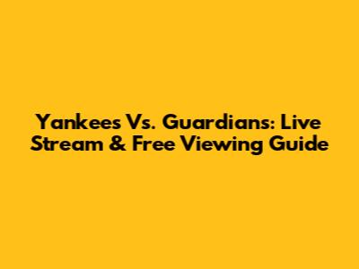 Yankees Vs. Guardians: Live Stream & Free Viewing Guide