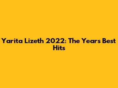Yarita Lizeth 2022: The Year's Best Hits