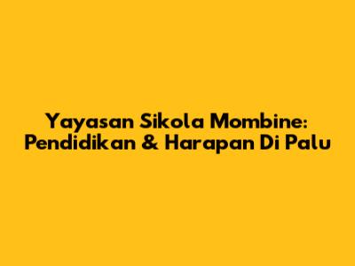 Yayasan Sikola Mombine: Pendidikan & Harapan Di Palu