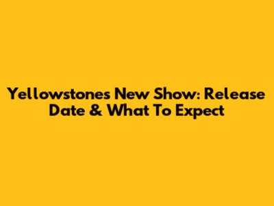 Yellowstone's New Show: Release Date & What To Expect