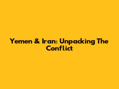 Yemen & Iran: Unpacking The Conflict