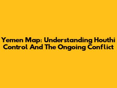 Yemen Map: Understanding Houthi Control And The Ongoing Conflict