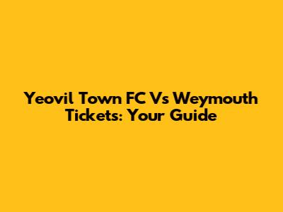 Yeovil Town FC Vs Weymouth Tickets: Your Guide