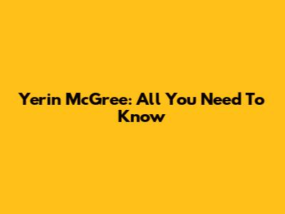 Yerin McGree: All You Need To Know