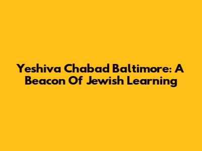 Yeshiva Chabad Baltimore: A Beacon Of Jewish Learning