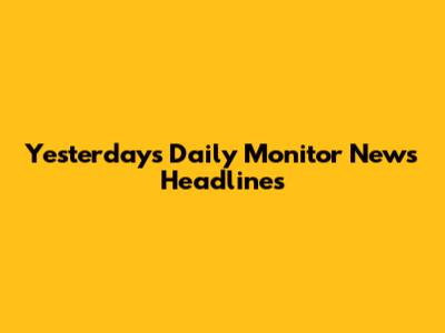 Yesterday's Daily Monitor News Headlines