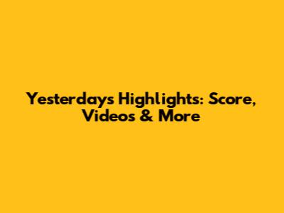 Yesterday's Highlights: Score, Videos & More