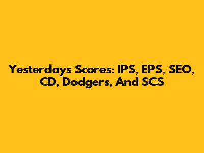 Yesterday's Scores: IPS, EPS, SEO, CD, Dodgers, And SCS