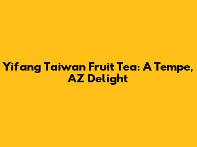Yifang Taiwan Fruit Tea: A Tempe, AZ Delight