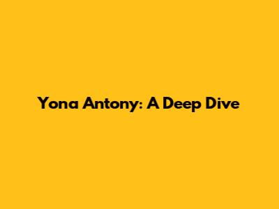 Yona Antony: A Deep Dive