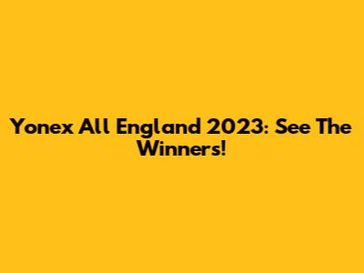 Yonex All England 2023: See The Winners!