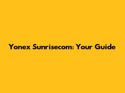 Yonex Sunrisecom: Your Guide