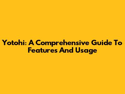 Yotohi: A Comprehensive Guide To Features And Usage