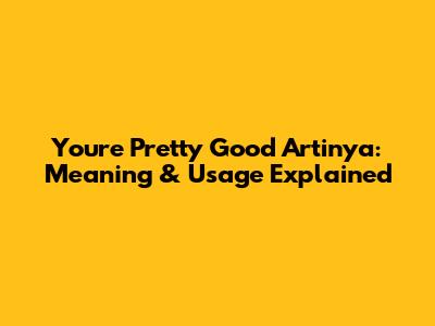 You're Pretty Good Artinya: Meaning & Usage Explained