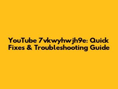 YouTube 7vkwyhwjh9e: Quick Fixes & Troubleshooting Guide