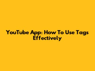 YouTube App: How To Use Tags Effectively