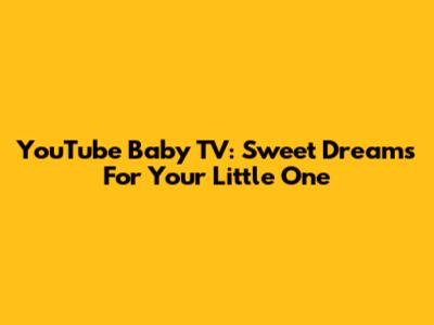 YouTube Baby TV: Sweet Dreams For Your Little One
