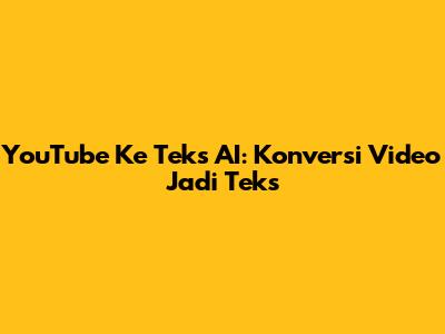 YouTube Ke Teks AI: Konversi Video Jadi Teks