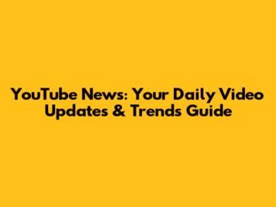 YouTube News: Your Daily Video Updates & Trends Guide