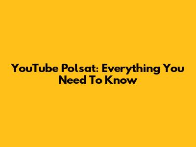 YouTube Polsat: Everything You Need To Know