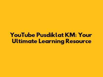 YouTube Pusdiklat KM: Your Ultimate Learning Resource