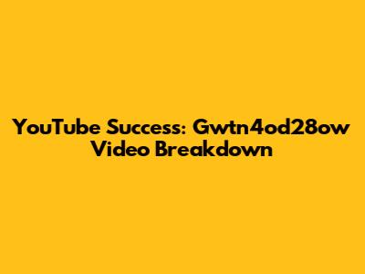 YouTube Success: Gwtn4od28ow Video Breakdown