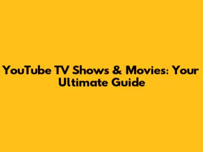 YouTube TV Shows & Movies: Your Ultimate Guide