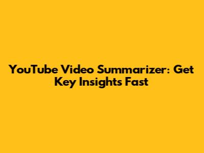 YouTube Video Summarizer: Get Key Insights Fast