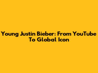 Young Justin Bieber: From YouTube To Global Icon