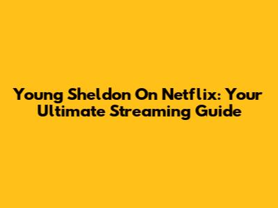 Young Sheldon On Netflix: Your Ultimate Streaming Guide