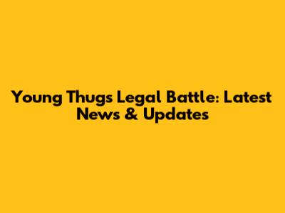 Young Thug's Legal Battle: Latest News & Updates