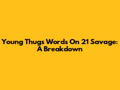 Young Thug's Words On 21 Savage: A Breakdown
