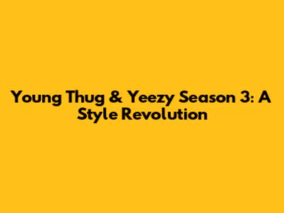 Young Thug & Yeezy Season 3: A Style Revolution