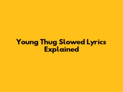 Young Thug Slowed Lyrics Explained