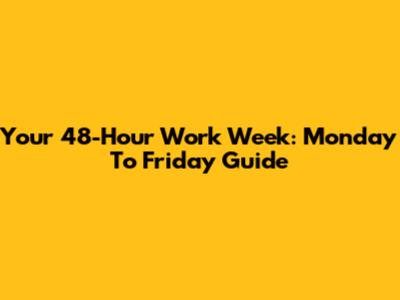 Your 48-Hour Work Week: Monday To Friday Guide